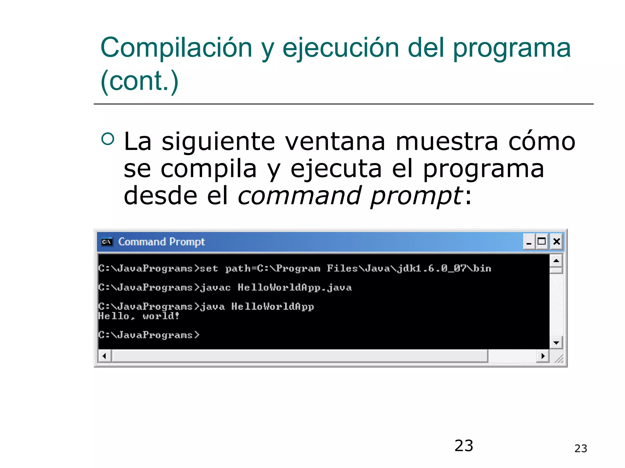 23 23
Compilación y ejecución del programa
(cont.)
 La siguiente ventana muestra cómo
se compila y ejecuta el programa
desde el command prompt:
 