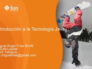 Introducción a la Tecnología Java Miguel Angel Frías Bonfil OSUM Leader UAG Tabasco [email_address] 