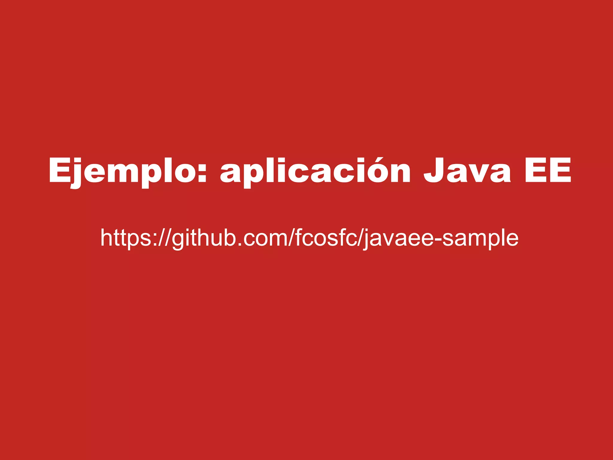 Ejemplo: aplicación Java EE
https://github.com/fcosfc/javaee-sample
 