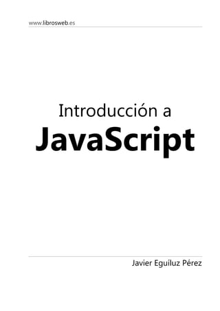 www.librosweb.es
Introducción a
JavaScript
Javier Eguíluz Pérez
 