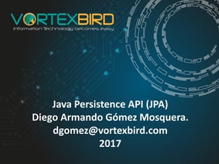 Java	Persistence	API	(JPA)
Diego	Armando	Gómez	Mosquera.
dgomez@vortexbird.com
2017
 