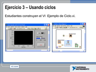 Ejercicio 3 – Usando ciclos  Estudiantes construyen el VI  Ejemplo de Ciclo.vi. 