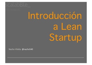 Introducción
                         a Lean
                        Startup
Nacho Vilalta  @nacho540 
 