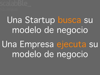 Una Startup busca su
  modelo de negocio!
Una Empresa ejecuta su
  modelo de negocio
 