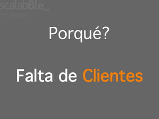 Porqué?

Falta de Clientes
 
