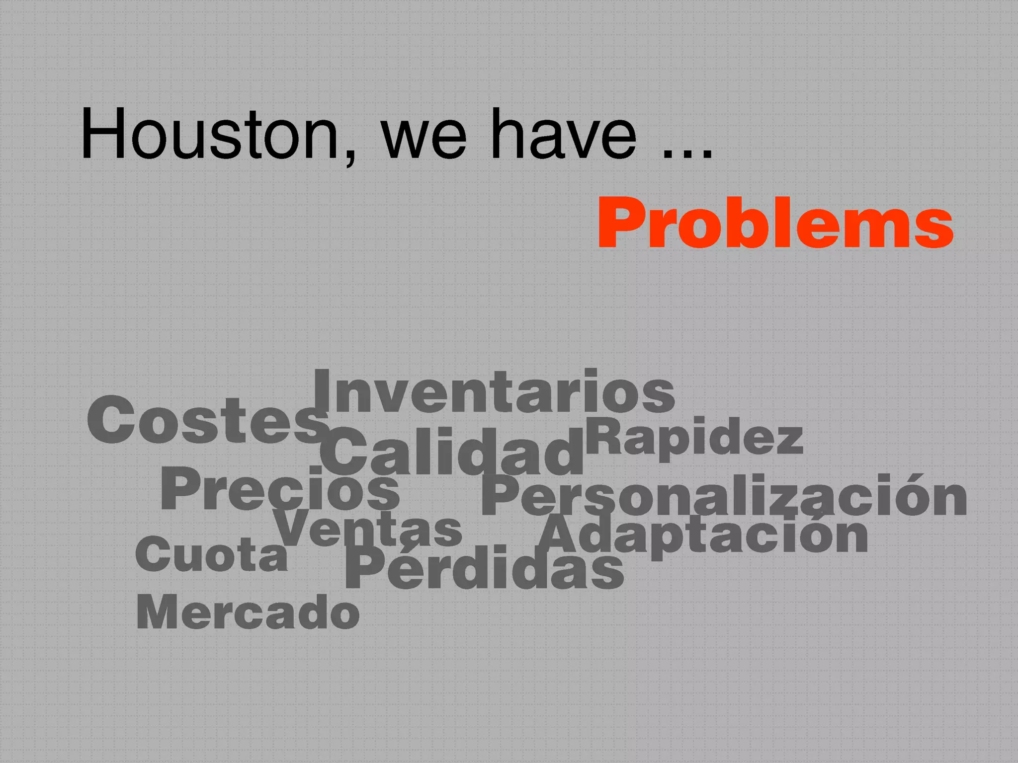 Houston, we have ...ProblemsInventariosCostesRapidezCalidadPreciosPersonalizaciónVentasAdaptaciónCuota MercadoPérdidas