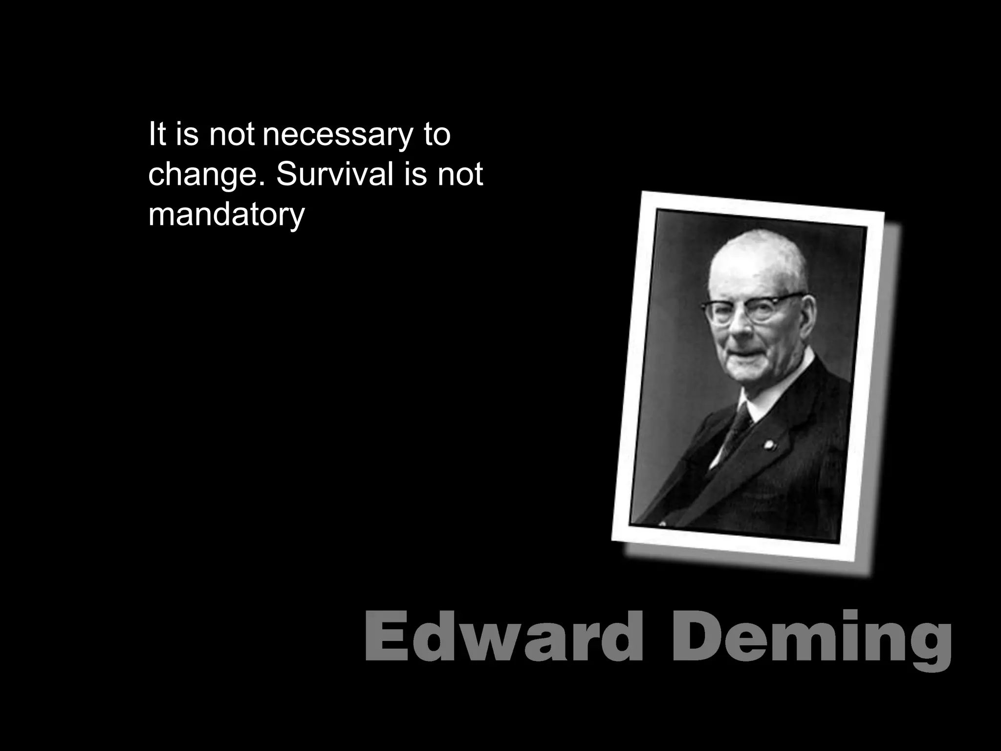 It is notnecessary to change. Survival is not mandatory“”Edward Deming