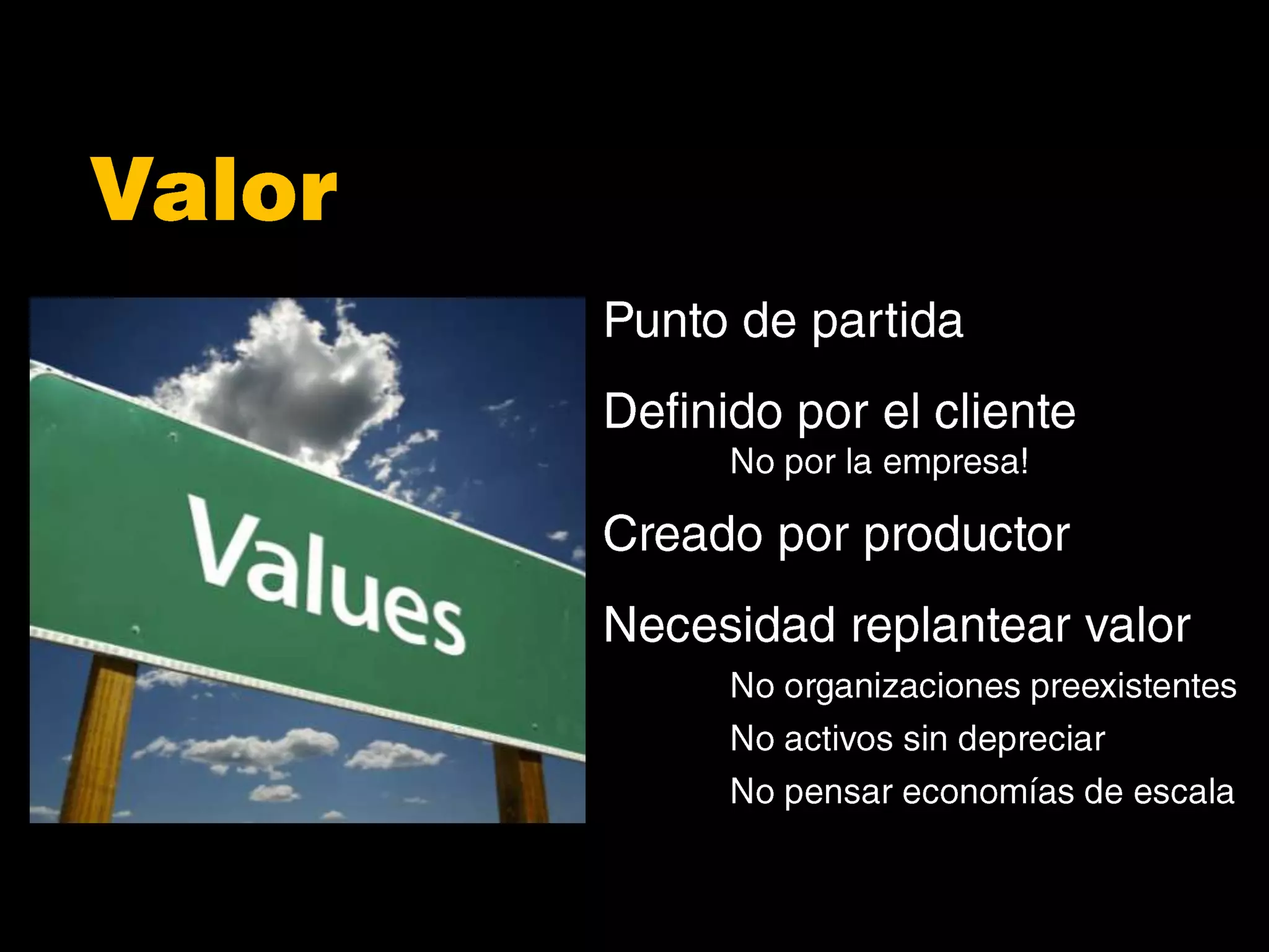 ValorPunto de partidaDefinido por el cliente	No por la empresa!Creado por productorNecesidad replantear valor	No organizaciones preexistentes	No activos sin depreciar	No pensar economías de escala