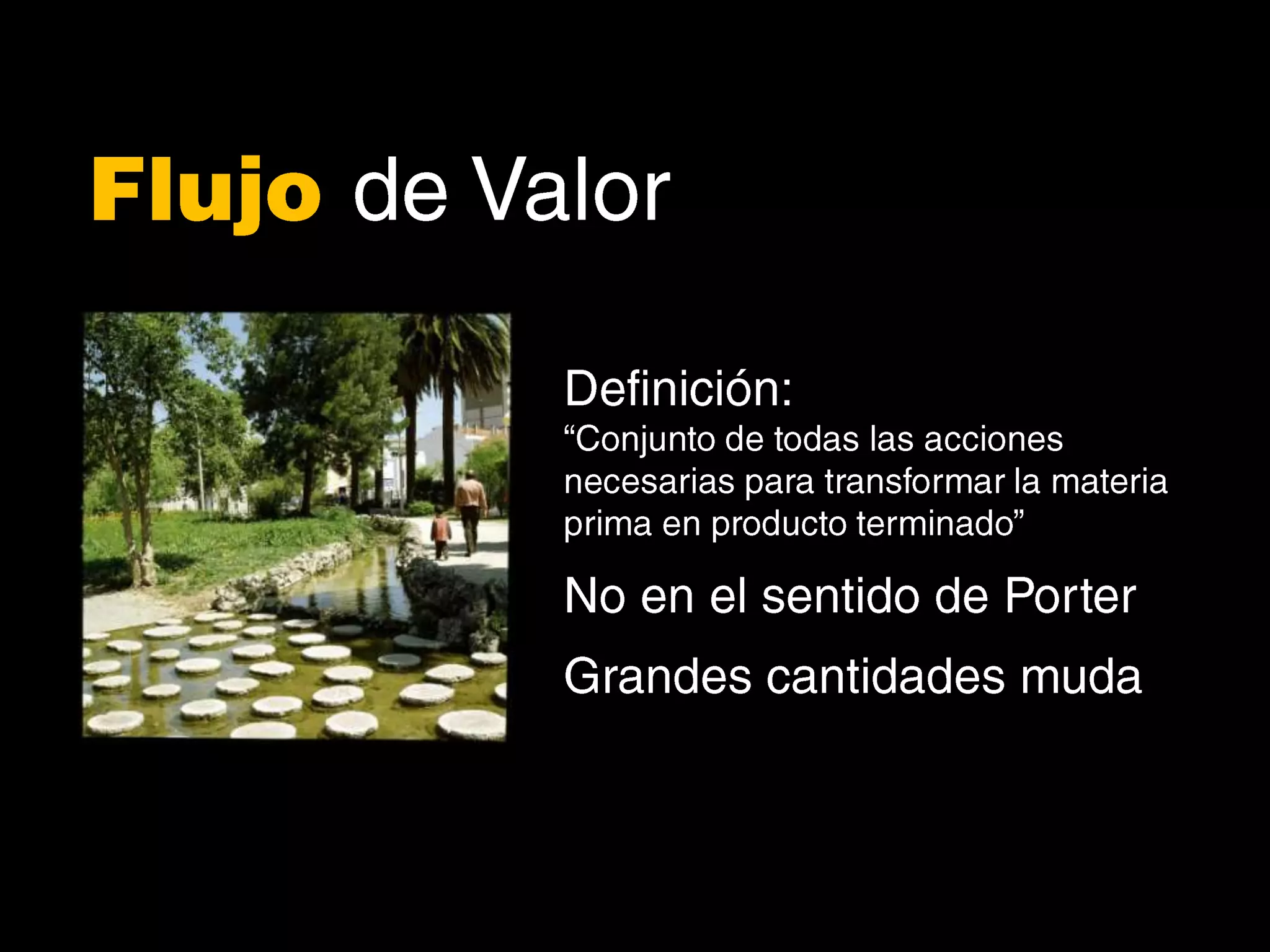 Flujode ValorDefinición:“Conjunto de todas las acciones necesarias para transformar la materia prima en producto terminado”No en el sentido de PorterGrandes cantidades muda