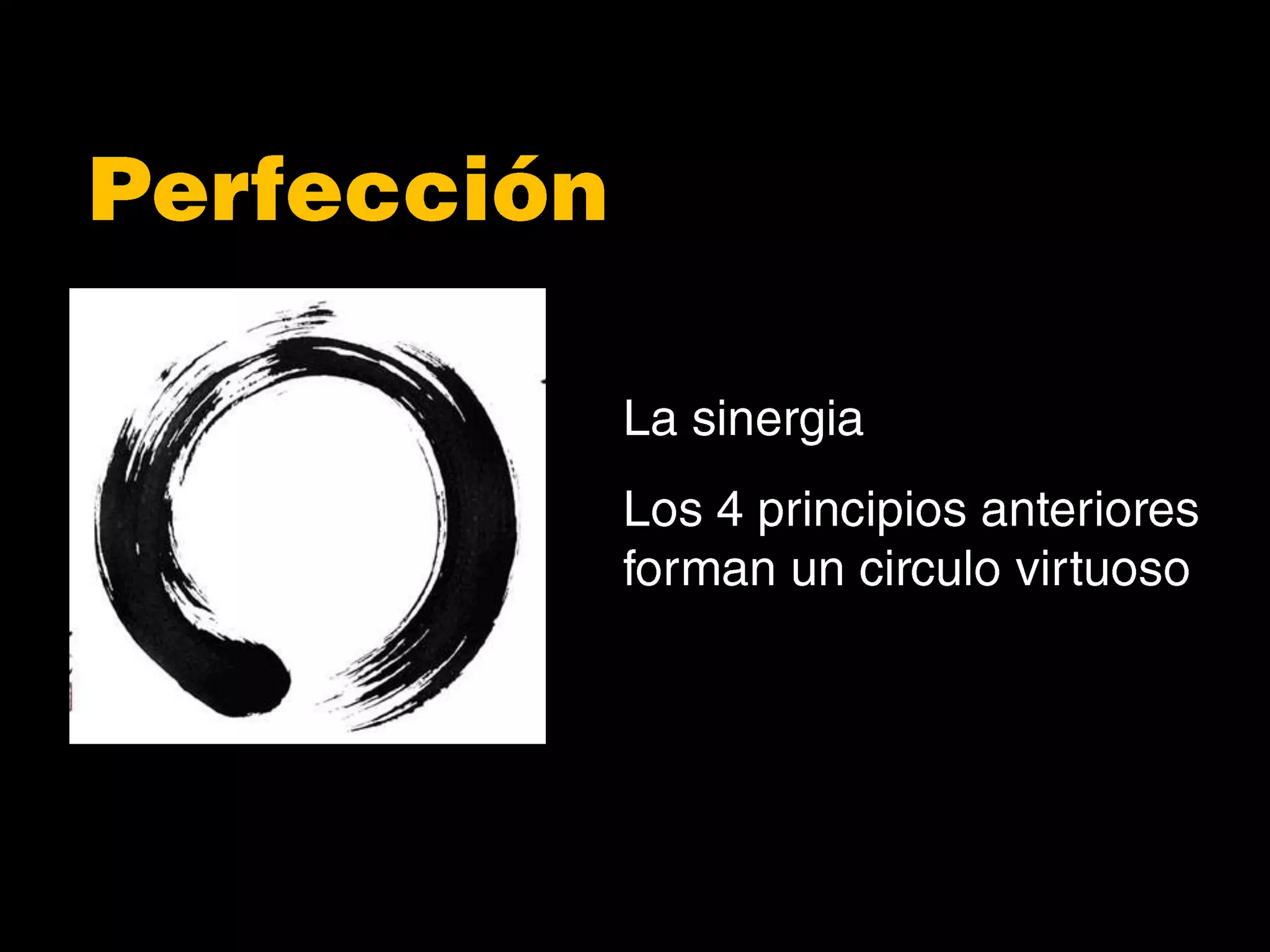 PerfecciónLa sinergiaLos 4 principios anteriores forman un circulo virtuoso