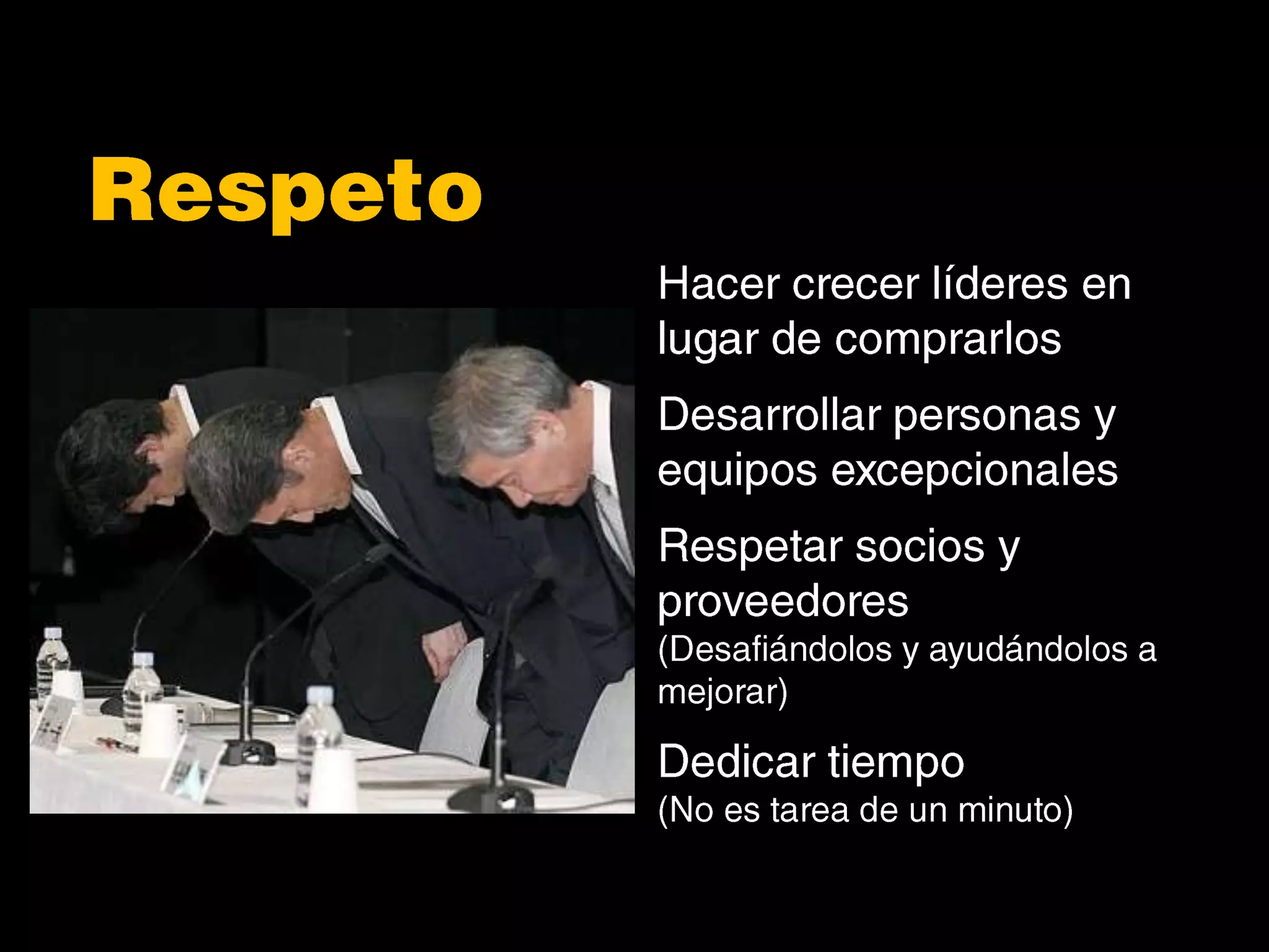 RespetoHacer crecer líderes en lugar de comprarlosDesarrollar personas y equipos excepcionalesRespetar socios y proveedores (Desafiándolos y ayudándolos a mejorar)Dedicar tiempo(No es tarea de un minuto)