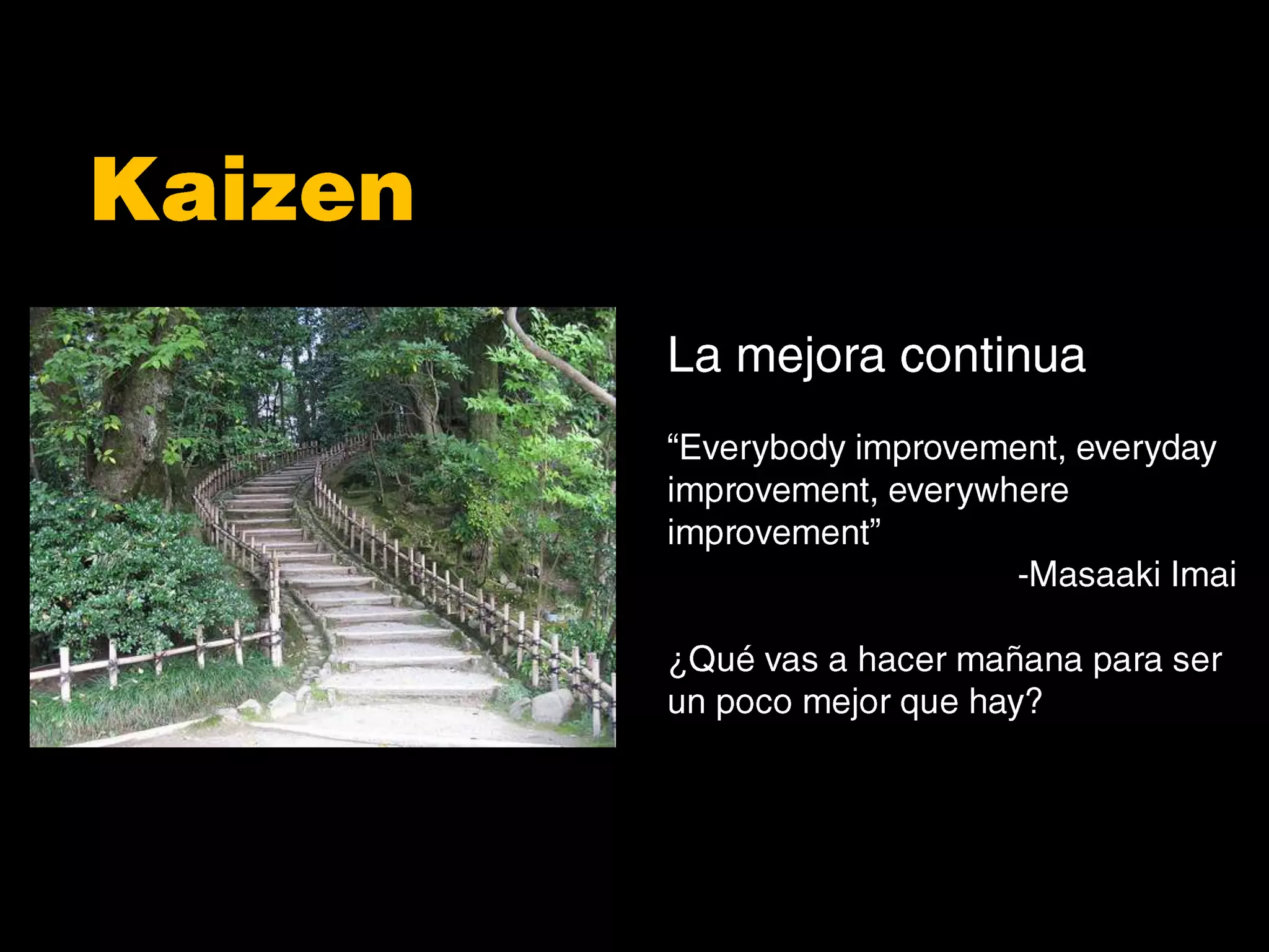 KaizenLa mejora continua“Everybody improvement, everyday improvement, everywhere improvement”Masaaki Imai¿Qué vas a hacer mañana para ser un poco mejor que hay?