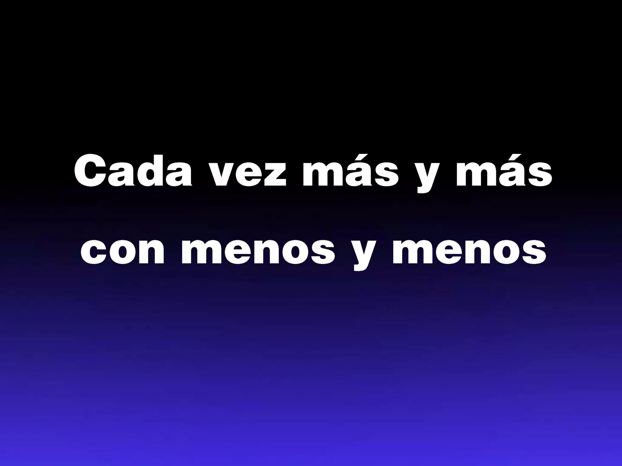 Cada vez más y máscon menos y menos
