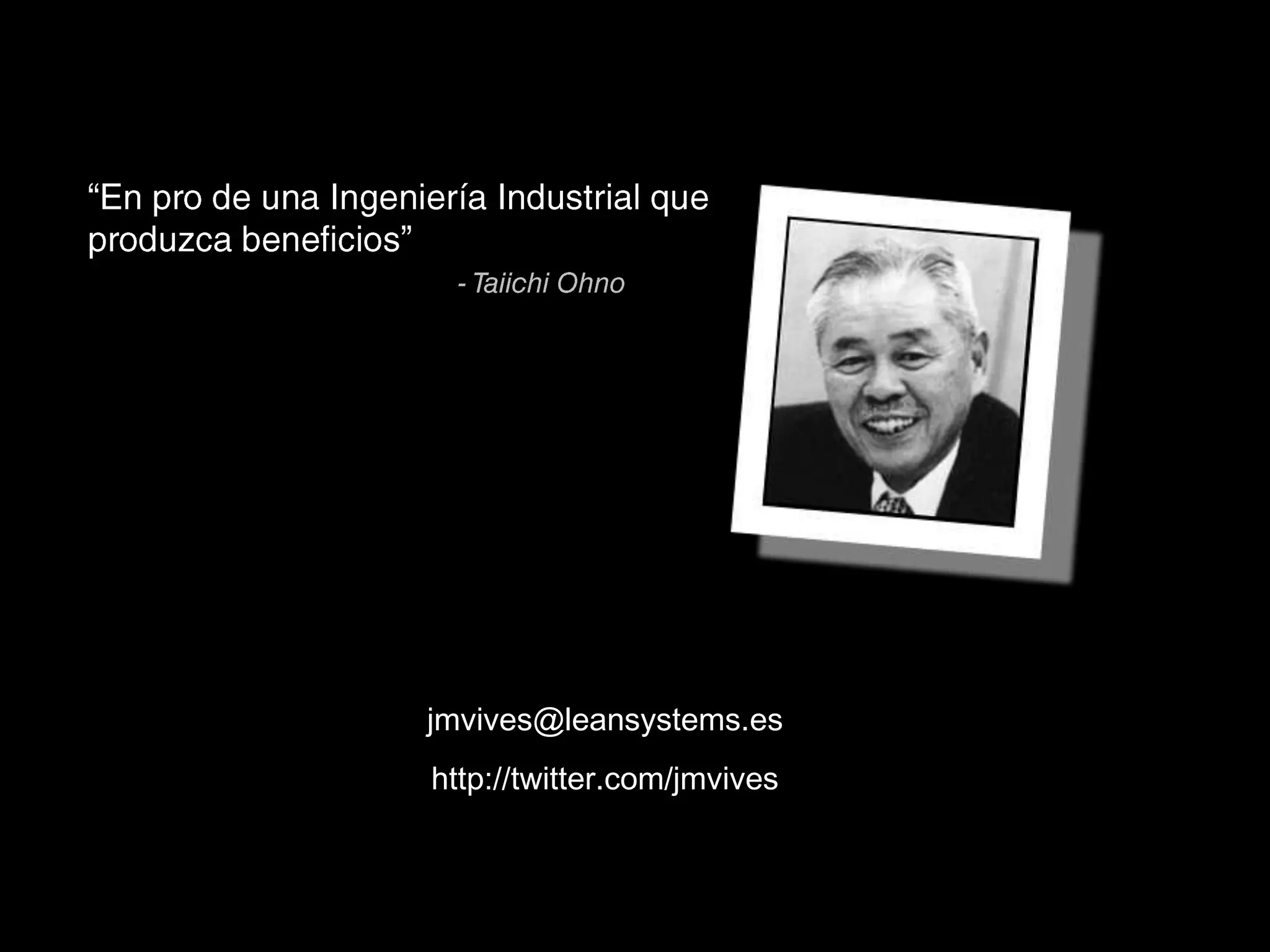 “En pro de una Ingeniería Industrial que produzca beneficios”- Taiichi Ohnojmvives@leansystems.eshttp://twitter.com/jmvives
