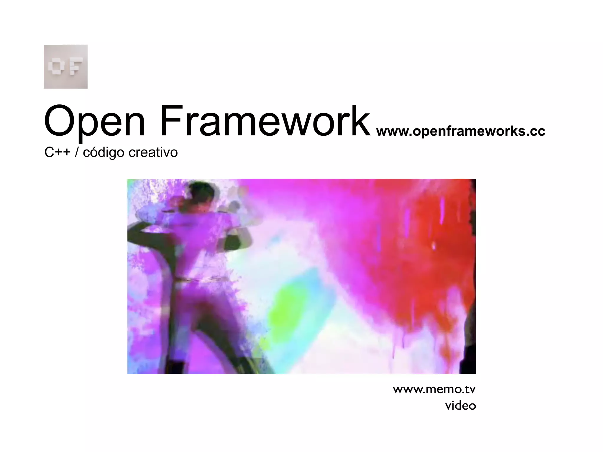 Open Framework          www.openframeworks.cc
C++ / código creativo




                          www.memo.tv
                                video
 