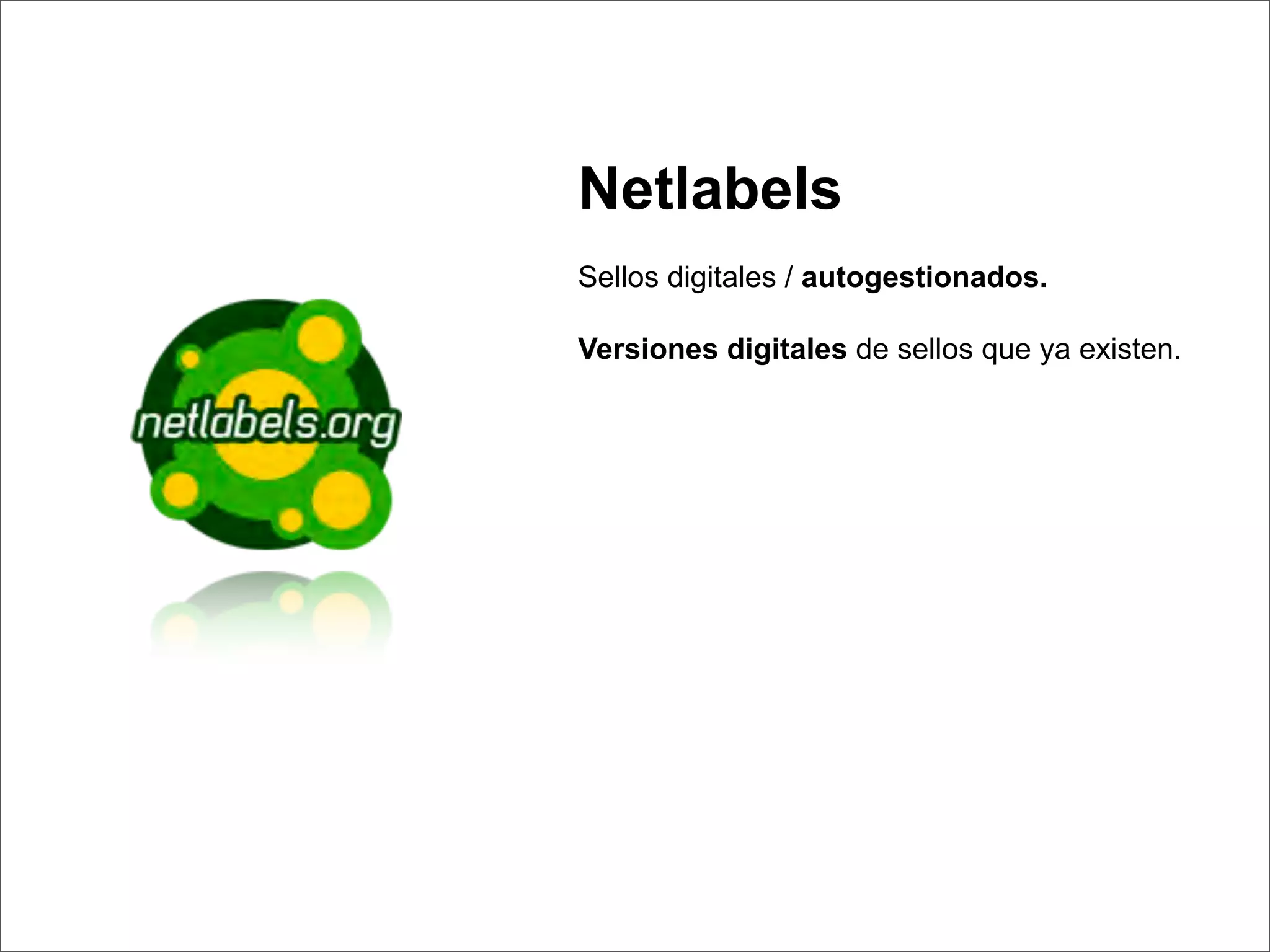 Netlabels
Sellos digitales / autogestionados.

Versiones digitales de sellos que ya existen.
 