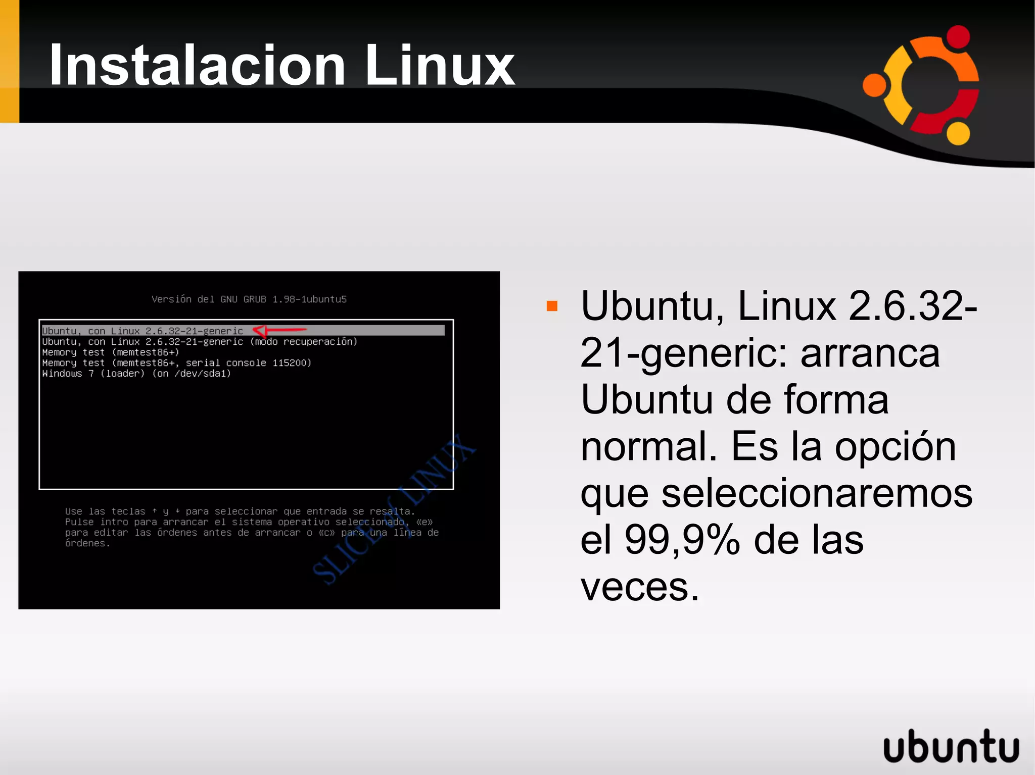 Instalacion Linux


                       Ubuntu, Linux 2.6.32-
                        21-generic: arranca
                        Ubuntu de forma
                        normal. Es la opción
                        que seleccionaremos
                        el 99,9% de las
                        veces.
 