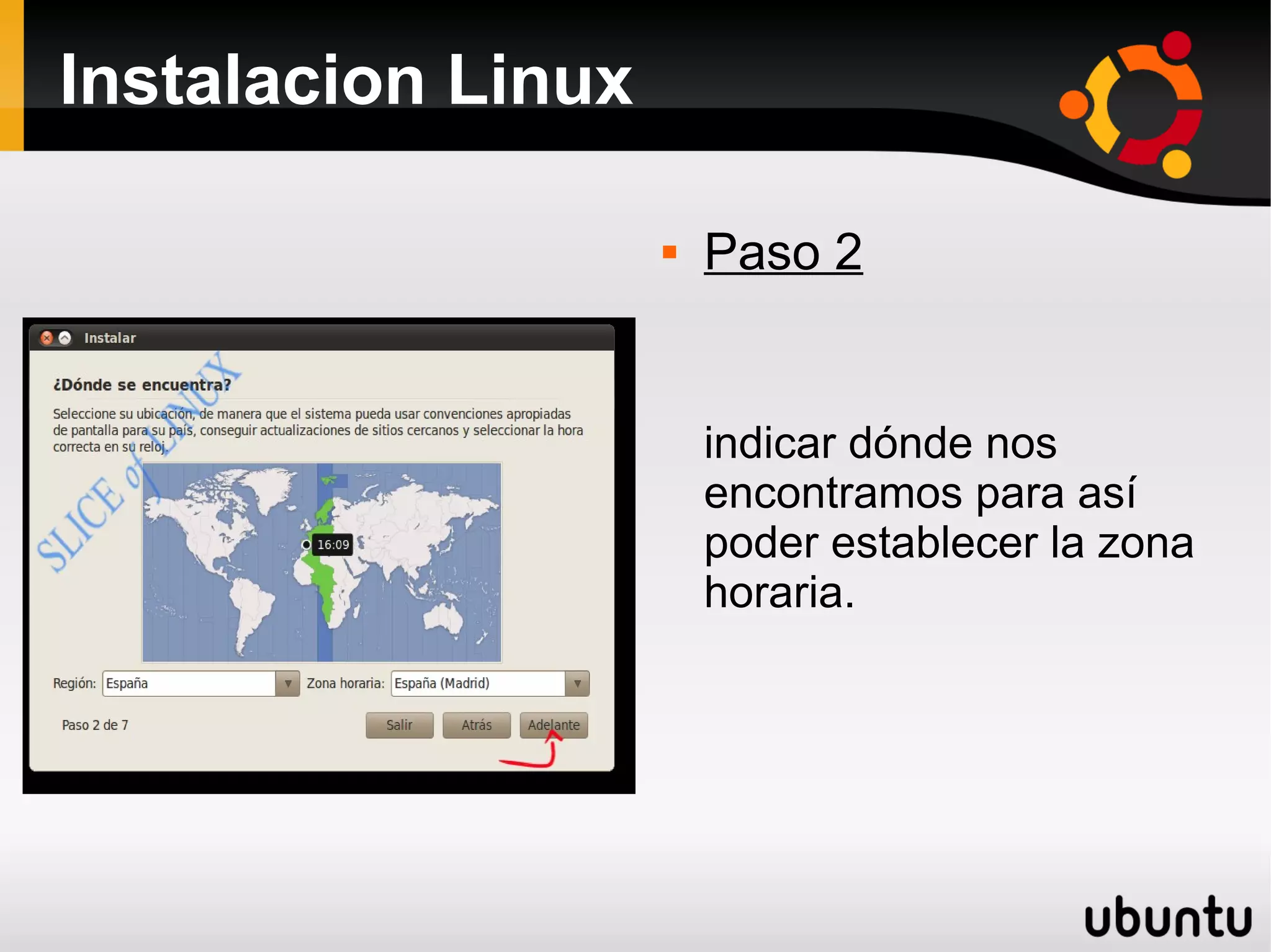Instalacion Linux

                       Paso 2


                        indicar dónde nos
                        encontramos para así
                        poder establecer la zona
                        horaria.
 