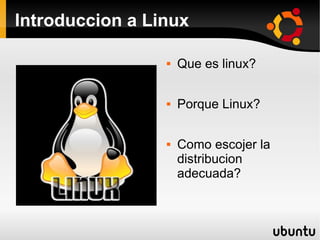 Introduccion a Linux

                    Que es linux?

                    Porque Linux?

                    Como escojer la
                     distribucion
                     adecuada?
 