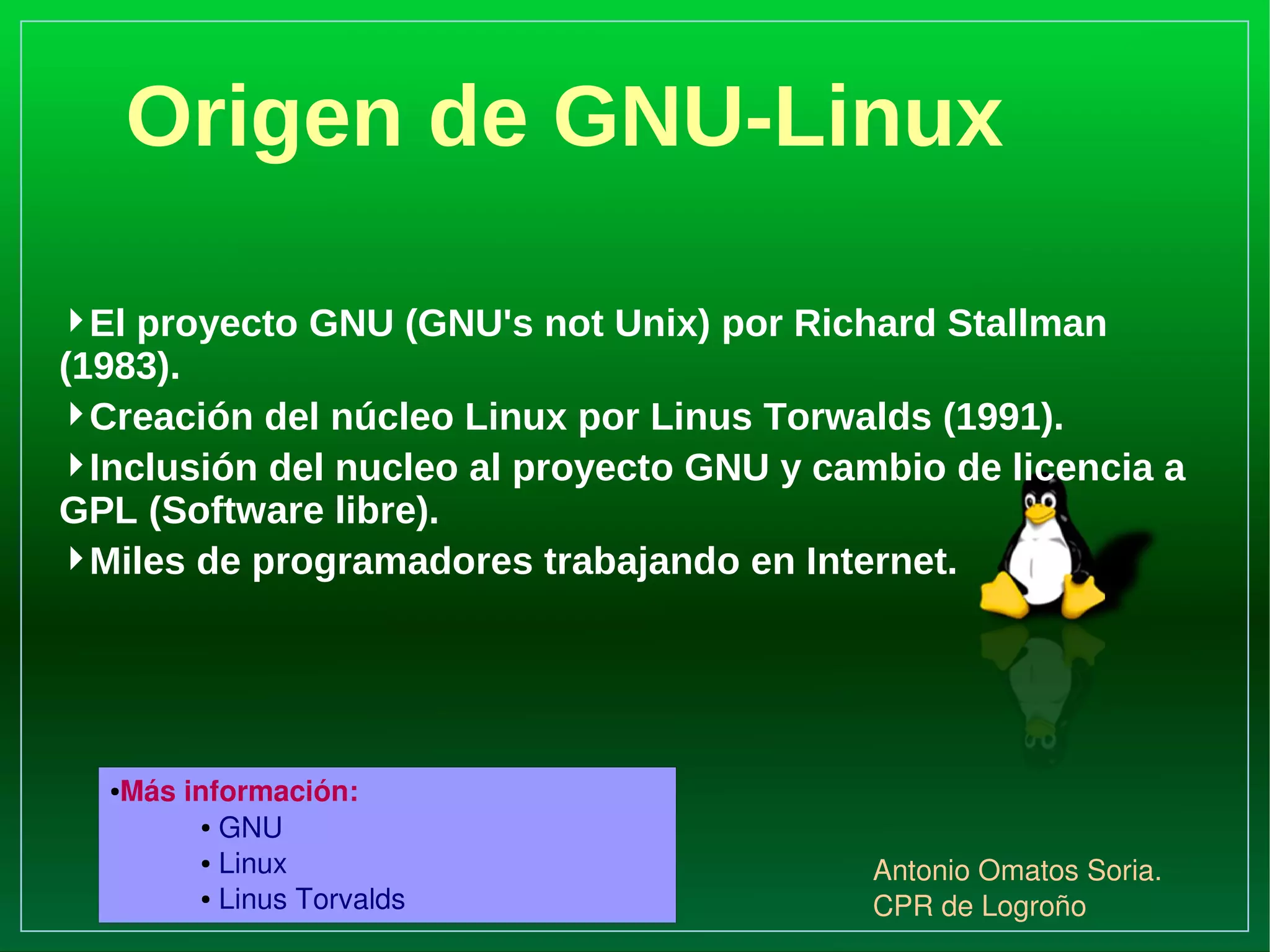 Origen de GNU-Linux El proyecto GNU (GNU's not Unix) por Richard Stallman (1983). 