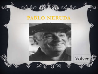 PABLO NERUDA
Volver