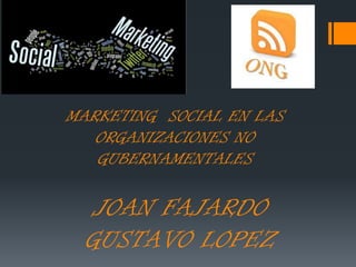 JOAN FAJARDO
GUSTAVO LOPEZ
MARKETING SOCIAL EN LAS
ORGANIZACIONES NO
GUBERNAMENTALES
 