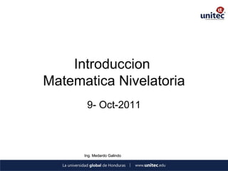 Introduccion
Matematica Nivelatoria
       9- Oct-2011



      Ing. Medardo Galindo
 