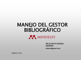 MANEJO DEL GESTOR
BIBLIOGRÁFICO
DELIA SOTO CÁCEDA
ADVISOR
deliasc@gmail.com
MARZO, 2019
 