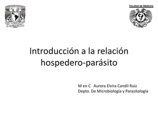 Introducción a la relación
hospedero-parásito
M en C Aurora Elvira Candil Ruiz
Depto. De Microbiología y Parasitología
 