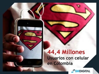 44,4 Millones
Usuarios con celular
en Colombia

 