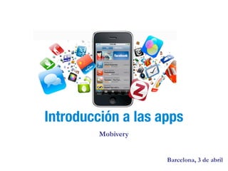 Introducción a las apps
         Mobivery


                    Barcelona, 3 de abril
 