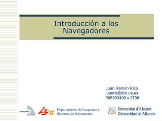 Introducción a los
Navegadores
Departamento de Lenguajes y
Sistemas de Información
Juan Ramón Rico
juanra@dlsi.ua.es
965903400 x 2738
 