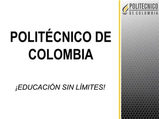 POLITÉCNICO DE 
COLOMBIA 
¡EDUCACIÓN SIN LÍMITES! 
 
