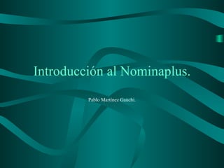 Introducción al Nominaplus.
         Pablo Martínez Gauchi.
 