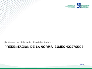 ineel.mx
PRESENTACIÓN DE LA NORMA ISO/IEC 12207:2008
Procesos del ciclo de la vida del software
 