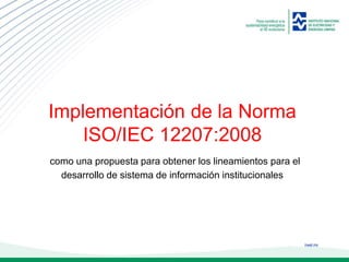 ineel.mx
Implementación de la Norma
ISO/IEC 12207:2008
como una propuesta para obtener los lineamientos para el
desarrollo de sistema de información institucionales
 