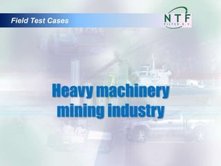 Heavy machinery
mining industry
Field Test Cases
 