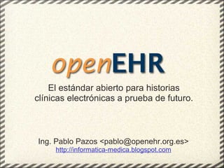 El estándar abierto para historias
clínicas electrónicas a prueba de futuro.



Ing. Pablo Pazos <pablo@openehr.org.es>
     http://informatica-medica.blogspot.com
 
