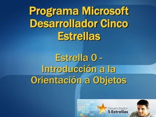 Programa Microsoft
Desarrollador Cinco
Estrellas
Estrella 0 -
Introducción a la
Orientación a Objetos
 