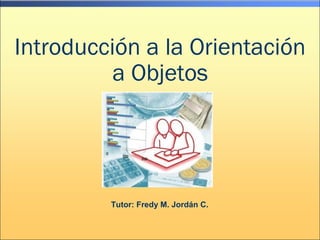Introducción a la Orientación
          a Objetos




         Tutor: Fredy M. Jordán C.
 