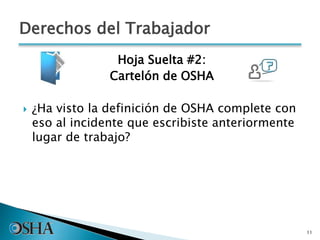 Derechos del Trabajador
Hoja Suelta #2:
Cartelón de OSHA
 ¿Ha visto la definición de OSHA complete con
eso al incidente que escribiste anteriormente
lugar de trabajo?
11
 