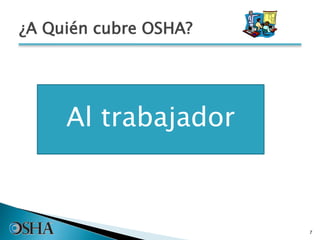 ¿A Quién cubre OSHA?
7
Al trabajador
 