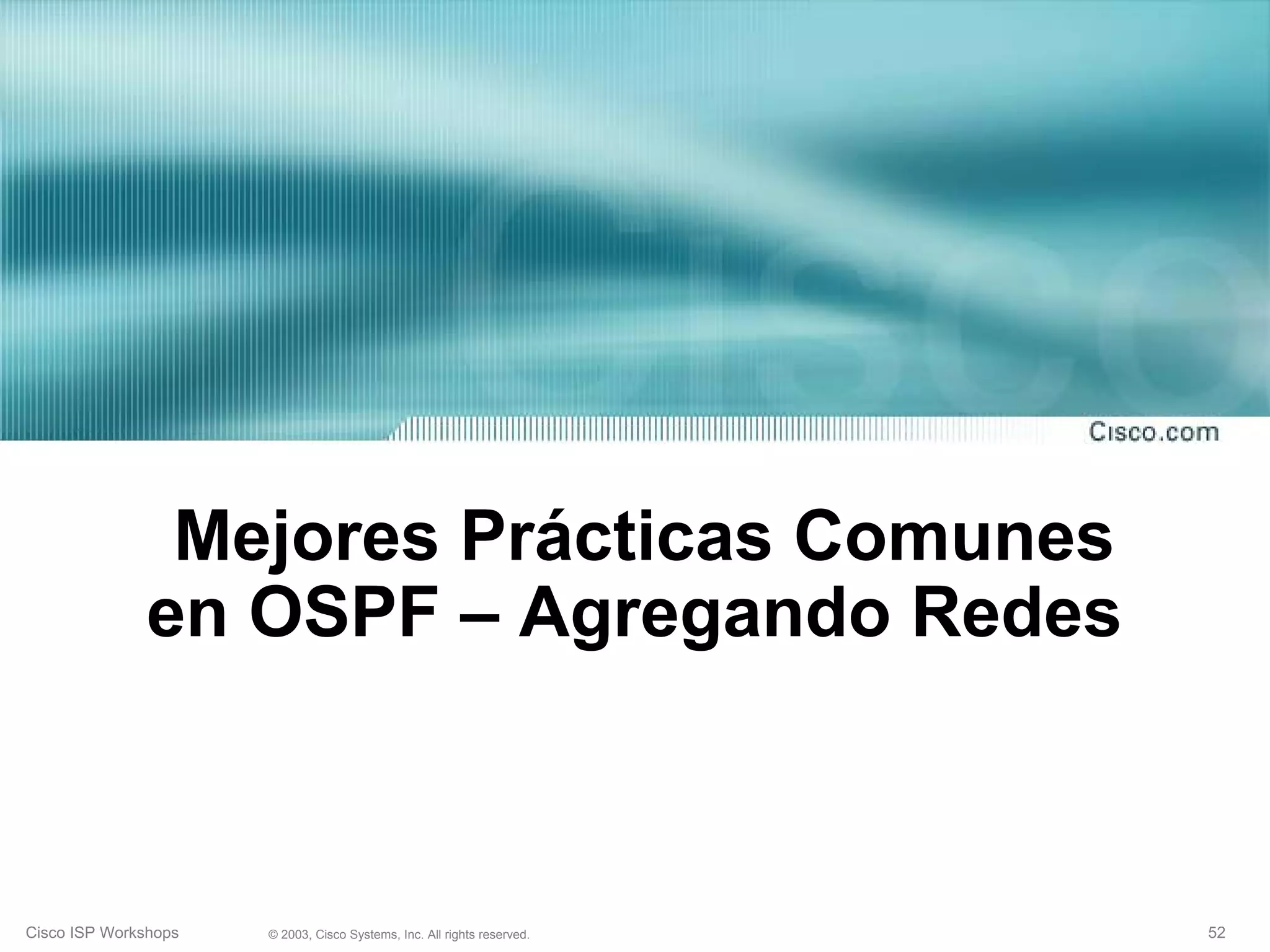 Mejores Prácticas Comunes
              en OSPF – Agregando Redes



Cisco ISP Workshops   © 2003, Cisco Systems, Inc. All rights reserved.   52
 