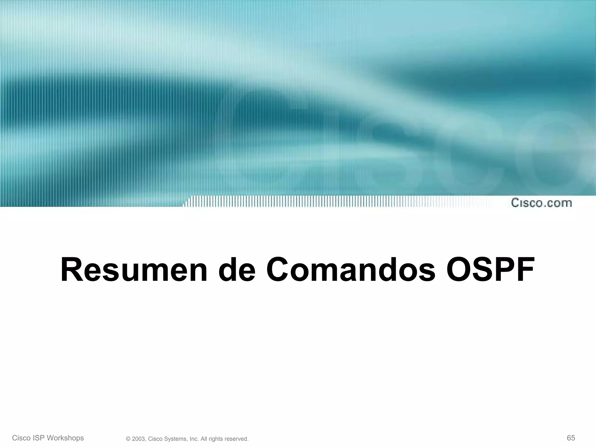 Resumen de Comandos OSPF



Cisco ISP Workshops   © 2003, Cisco Systems, Inc. All rights reserved.   65
 