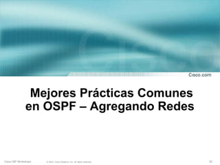 Mejores Prácticas Comunes
              en OSPF – Agregando Redes



Cisco ISP Workshops   © 2003, Cisco Systems, Inc. All rights reserved.   52
 