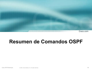 Resumen de Comandos OSPF



Cisco ISP Workshops   © 2003, Cisco Systems, Inc. All rights reserved.   65
 