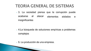 piensa que la corrupción puede
atacar elementos aislados e
⦁ 3. La sociedad
acabarse al
insignificantes
⦁ 4.La búsqueda de soluciones empíricas a problemas
complejos
⦁ 5. La producción de una empresa.
 
