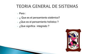 ⦁ Pero :
⦁ ¿ Que es el pensamiento sistémico?
⦁ ¿Que es el pensamiento holístico ?
⦁ ¿Que significa integrado ?
 