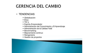 • TENDENCIAS
 Globalización
 Ética
 TIC´s
 Espíritu Emprendedor
 Administración del Conocimiento y El Aprendizaje
 Administración de la Calidad Total
 Benchmarking
 Mejoramiento continuo
 Reingeniería
 Gestión de proyectos
 
