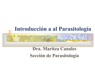 Introducción a al Parasitología


       Dra. Maritza Canales
      Sección de Parasitología
 